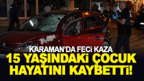 Karaman'da otomobilin çarptığı 15 yaşındaki çocuk hayatını kaybetti
