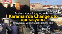 Karaman'da Change Oto operasyonu! Uluslararası vurgunu polis deşifre etti