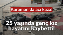 Karaman’da trafik kazasında 25 yaşındaki genç kız hayatını kaybetti