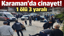Karaman’da cinayet! 1 ölü 3 yaralı